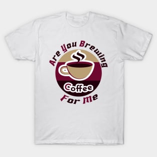 are you brewing coffee for me T-Shirt